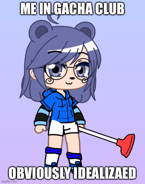 Me | ME IN GACHA CLUB; OBVIOUSLY IDEALIZED | made w/ Imgflip meme maker