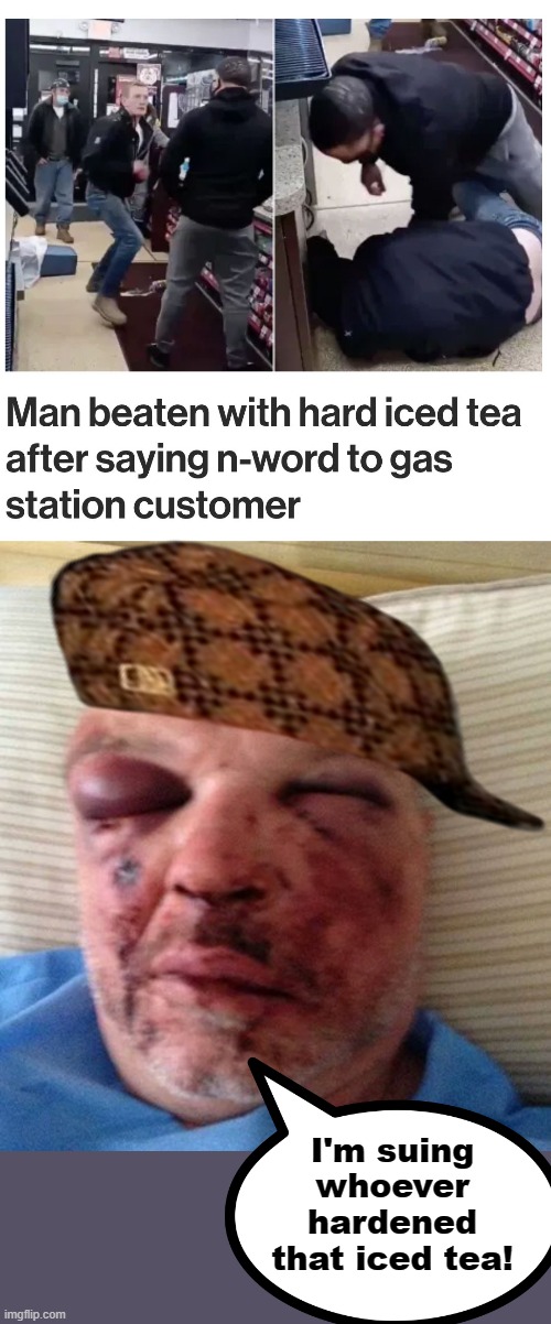 Tea served up hard! | I'm suing whoever hardened that iced tea! | image tagged in memes,n-word,hard iced tea,beat down | made w/ Imgflip meme maker
