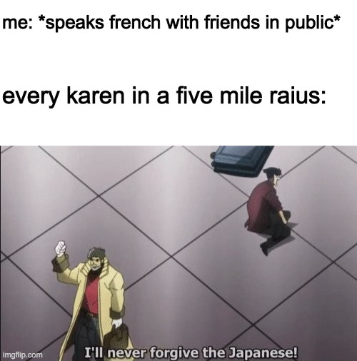 me: *speaks french with friends in public*; every karen in a five mile raius: | image tagged in blank white template,i will never forgive japanese | made w/ Imgflip meme maker