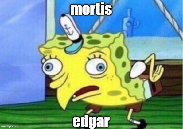 Mocking Spongebob Meme | mortis; edgar | image tagged in memes,mocking spongebob,YdeGaming | made w/ Imgflip meme maker