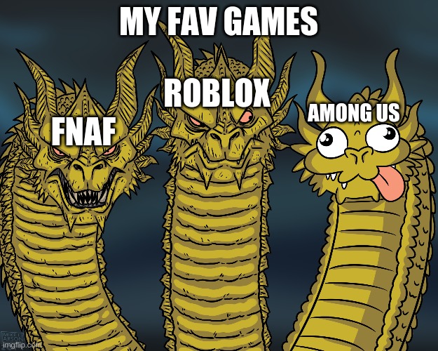 Dont judge plz | MY FAV GAMES; ROBLOX; AMONG US; FNAF | image tagged in king ghidorah | made w/ Imgflip meme maker