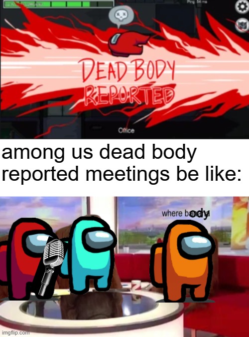 among us dead body reported meetings be like:; ody | image tagged in dead body reported,where banana,among us meeting | made w/ Imgflip meme maker