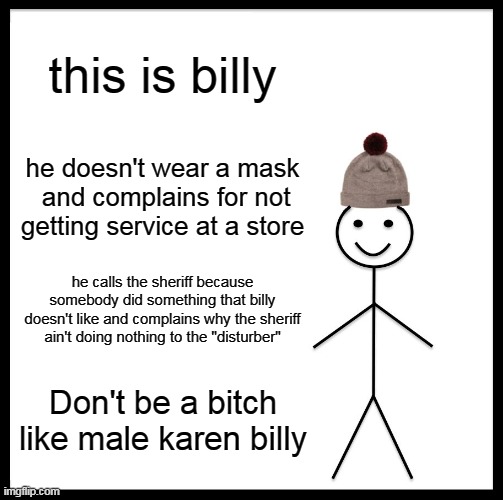 Pretty self-explanatory | this is billy; he doesn't wear a mask  and complains for not getting service at a store; he calls the sheriff because somebody did something that billy doesn't like and complains why the sheriff ain't doing nothing to the "disturber"; Don't be a bitch like male karen billy | image tagged in memes | made w/ Imgflip meme maker