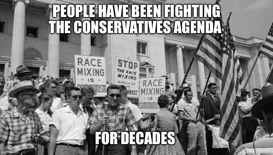 PEOPLE HAVE BEEN FIGHTING THE CONSERVATIVES AGENDA FOR DECADES | made w/ Imgflip meme maker