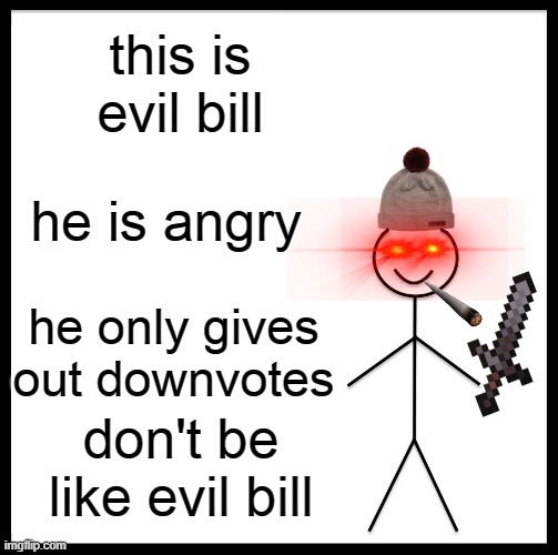 uh-oh | this is evil bill; he is angry; he only gives out downvotes; don't be like evil bill | image tagged in memes,don't be like bill | made w/ Imgflip meme maker