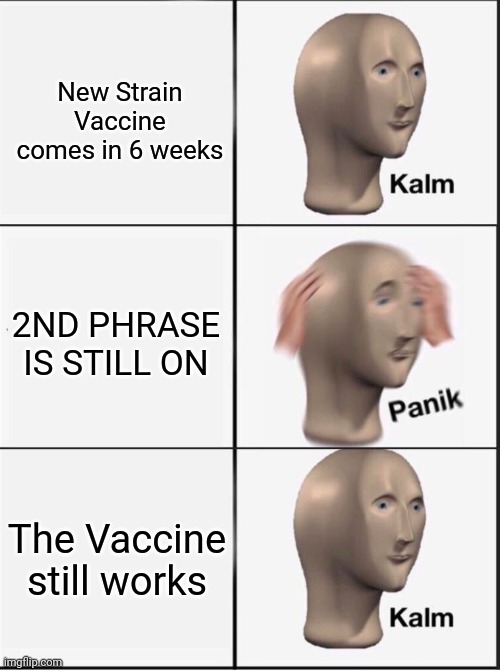 Reverse kalm panik | New Strain Vaccine comes in 6 weeks; 2ND PHRASE IS STILL ON; The Vaccine still works | image tagged in reverse kalm panik | made w/ Imgflip meme maker