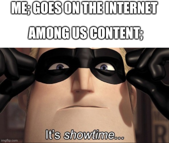 It's showtime | ME; GOES ON THE INTERNET; AMONG US CONTENT; | image tagged in it's showtime,among us,internet | made w/ Imgflip meme maker