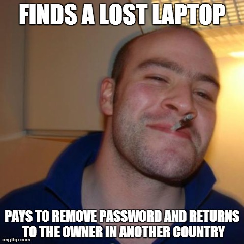 Good Guy Greg Meme | FINDS A LOST LAPTOP PAYS TO REMOVE PASSWORD AND RETURNS TO THE OWNER IN ANOTHER COUNTRY | image tagged in memes,good guy greg | made w/ Imgflip meme maker