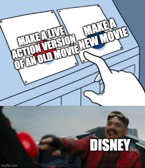 Yeah...... good job disney | MAKE A NEW MOVIE; MAKE A LIVE ACTION VERSION OF AN OLD MOVIE; DISNEY | image tagged in robotnik button,stupid | made w/ Imgflip meme maker