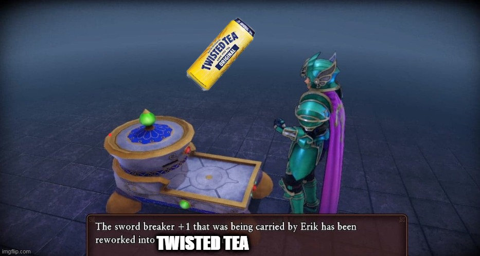 You have forged TWISTED TEA! - Imgflip