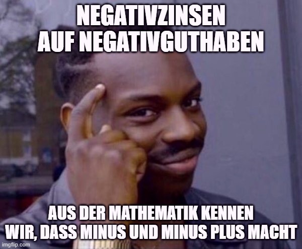 Guy tapping head | NEGATIVZINSEN AUF NEGATIVGUTHABEN; AUS DER MATHEMATIK KENNEN WIR, DASS MINUS UND MINUS PLUS MACHT | image tagged in guy tapping head | made w/ Imgflip meme maker