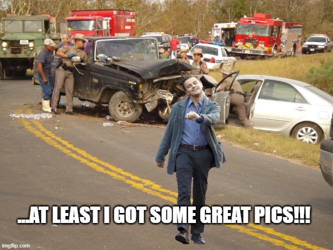 Leo car wreck | ...AT LEAST I GOT SOME GREAT PICS!!! | image tagged in leo car wreck | made w/ Imgflip meme maker