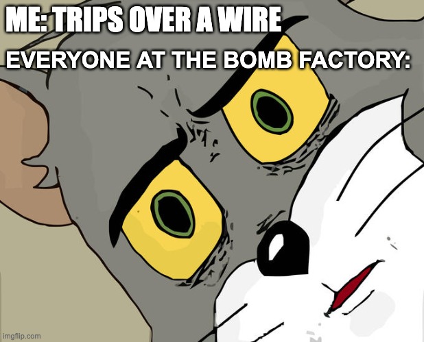 Oh no were gonna explode... | ME: TRIPS OVER A WIRE; EVERYONE AT THE BOMB FACTORY: | image tagged in memes,unsettled tom | made w/ Imgflip meme maker