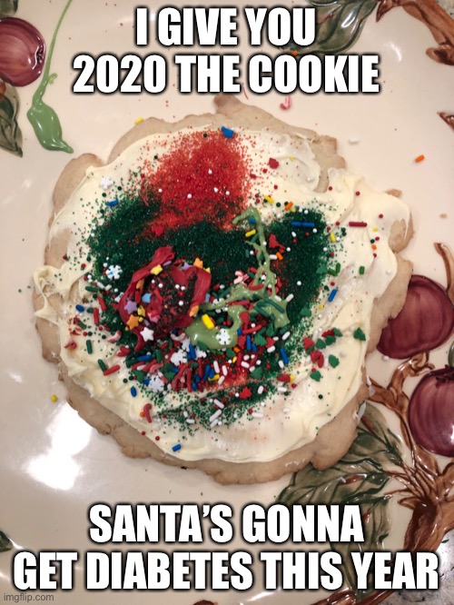 This is a little late | I GIVE YOU 2020 THE COOKIE; SANTA’S GONNA GET DIABETES THIS YEAR | image tagged in cookies | made w/ Imgflip meme maker