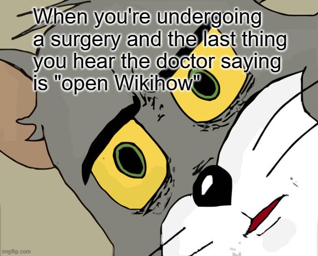 Oof | When you're undergoing
a surgery and the last thing
you hear the doctor saying
is "open Wikihow" | image tagged in memes,unsettled tom | made w/ Imgflip meme maker