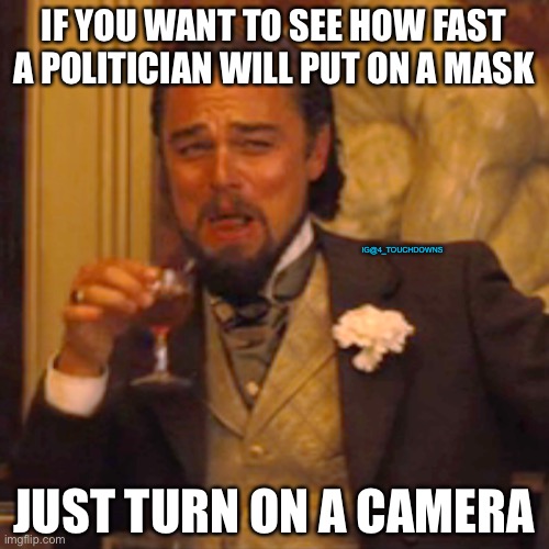 They’re not afraid of COVID | IF YOU WANT TO SEE HOW FAST A POLITICIAN WILL PUT ON A MASK; IG@4_TOUCHDOWNS; JUST TURN ON A CAMERA | image tagged in covid-19,masks,covidiots | made w/ Imgflip meme maker