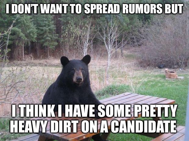 Bearer Of Bad News | I DON’T WANT TO SPREAD RUMORS BUT; I THINK I HAVE SOME PRETTY HEAVY DIRT ON A CANDIDATE | image tagged in bear of bad news,sorry,not | made w/ Imgflip meme maker