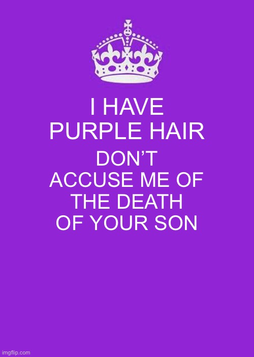 Keep Calm And Carry On Purple Meme | I HAVE PURPLE HAIR DON’T ACCUSE ME OF THE DEATH OF YOUR SON | image tagged in memes,keep calm and carry on purple | made w/ Imgflip meme maker