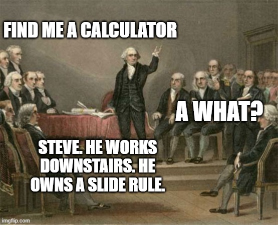 constitutional convention | FIND ME A CALCULATOR STEVE. HE WORKS DOWNSTAIRS. HE OWNS A SLIDE RULE. A WHAT? | image tagged in constitutional convention | made w/ Imgflip meme maker