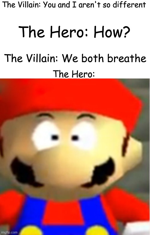 TAKE IT BACK! | The Villain: You and I aren't so different; The Hero: How? The Villain: We both breathe; The Hero: | image tagged in mario 64 mario suprised | made w/ Imgflip meme maker