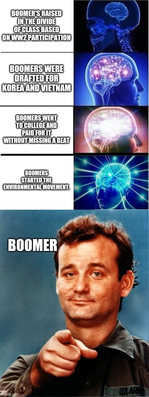 BOOMER'S RAISED IN THE DIVIDE OF CLASS BASED ON WW2 PARTICIPATION BOOMERS WERE DRAFTED FOR KOREA AND VIETNAM BOOMERS WENT TO COLLEGE AND PAI | image tagged in memes,expanding brain,bill murray | made w/ Imgflip meme maker