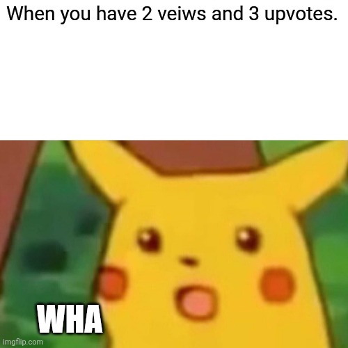 Surprised Pikachu | When you have 2 veiws and 3 upvotes. WHA | image tagged in memes,surprised pikachu | made w/ Imgflip meme maker