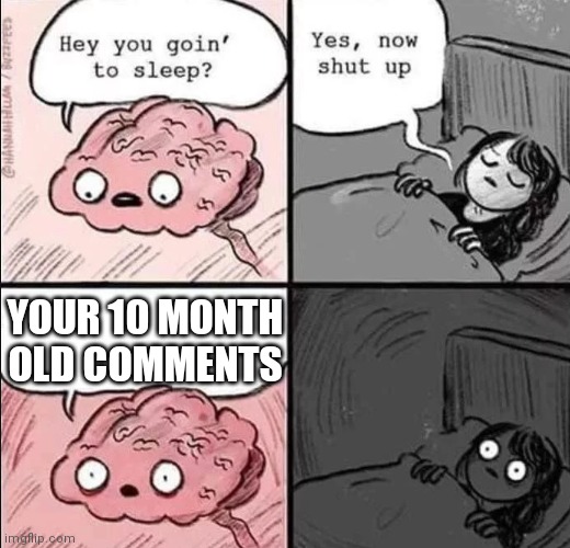 waking up brain | YOUR 10 MONTH OLD COMMENTS | image tagged in waking up brain | made w/ Imgflip meme maker