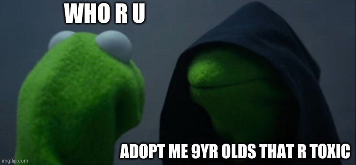 Evil Kermit | WHO R U; ADOPT ME 9YR OLDS THAT R TOXIC | image tagged in memes,evil kermit | made w/ Imgflip meme maker