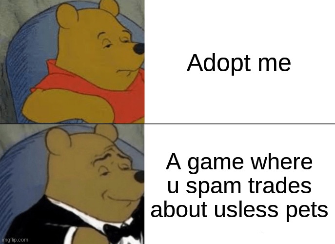 when adopt me came | Adopt me; A game where u spam trades about usless pets | image tagged in memes,tuxedo winnie the pooh | made w/ Imgflip meme maker