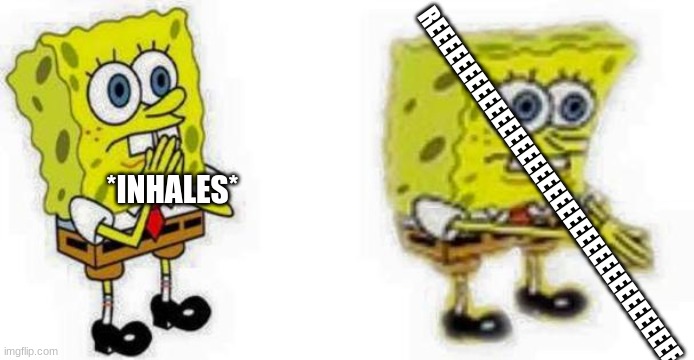 Spongebob *Inhale* Boi | *INHALES* REEEEEEEEEEEEEEEEEEEEEEEEEEEEEEEEEEEEE | image tagged in spongebob inhale boi | made w/ Imgflip meme maker