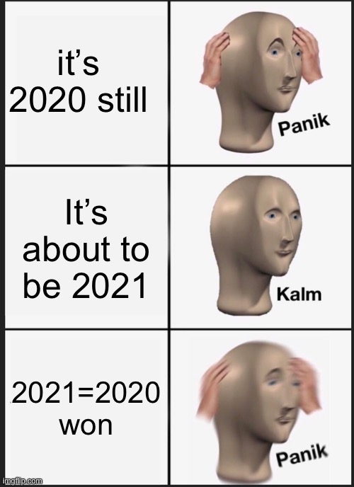 Oh no | it’s 2020 still; It’s about to be 2021; 2021=2020 won | image tagged in memes,panik kalm panik | made w/ Imgflip meme maker