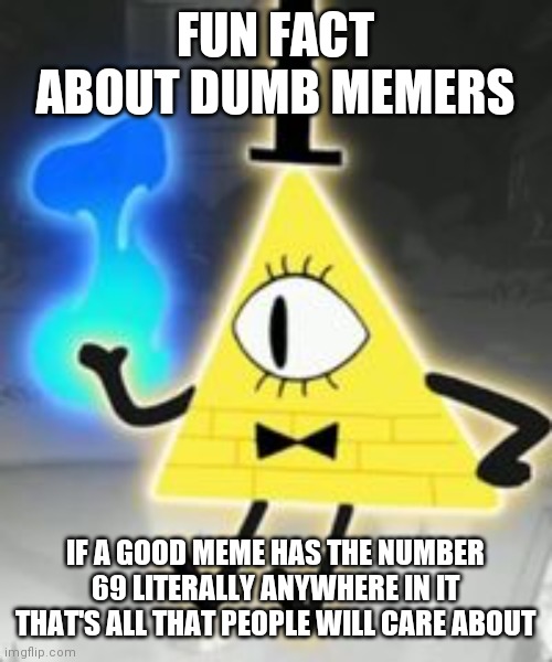 hAhA tHaT fUnNy NuMbEr LoL eCkSdEe | FUN FACT ABOUT DUMB MEMERS; IF A GOOD MEME HAS THE NUMBER 69 LITERALLY ANYWHERE IN IT THAT'S ALL THAT PEOPLE WILL CARE ABOUT | image tagged in wow i got harsh,i don't care,hahahaha | made w/ Imgflip meme maker