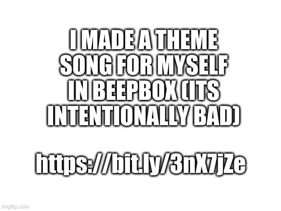 this might be the beginning of something big | I MADE A THEME SONG FOR MYSELF IN BEEPBOX (ITS INTENTIONALLY BAD); https://bit.ly/3nX7jZe | image tagged in memes,funny,poop,music,theme song | made w/ Imgflip meme maker