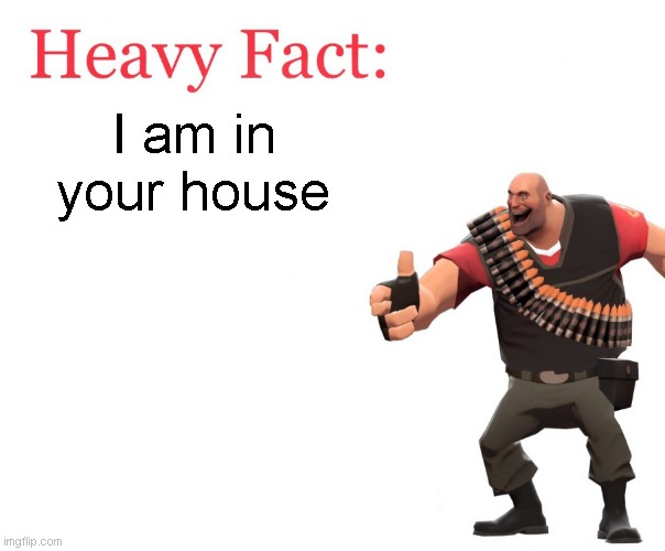 Heavy Fact | I am in your house | image tagged in heavy fact | made w/ Imgflip meme maker