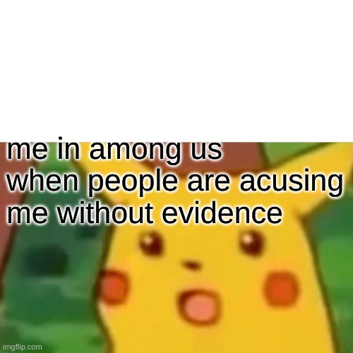 Surprised Pikachu | me in among us when people are acusing me without evidence | image tagged in memes,surprised pikachu | made w/ Imgflip meme maker