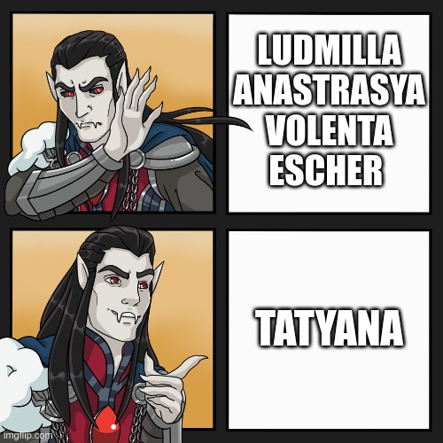 LUDMILLA
ANASTRASYA
VOLENTA
ESCHER; TATYANA | made w/ Imgflip meme maker