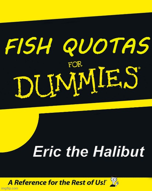 Eric's guide to Commercial Fishing | FISH QUOTAS; Eric the Halibut | image tagged in for dummies,european union,fishing,trawlers,sealife,environmental | made w/ Imgflip meme maker