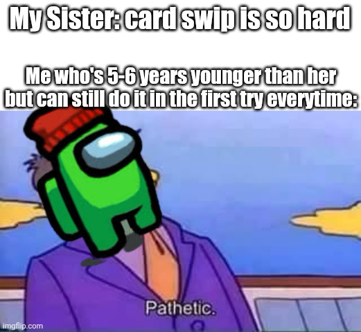 I'm a pro at card swiping | My Sister: card swip is so hard; Me who's 5-6 years younger than her but can still do it in the first try everytime: | image tagged in skinner pathetic | made w/ Imgflip meme maker