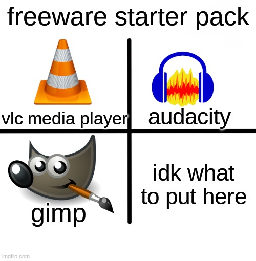 these are all awesome | freeware starter pack; vlc media player; audacity; idk what to put here; gimp | image tagged in memes,blank starter pack | made w/ Imgflip meme maker
