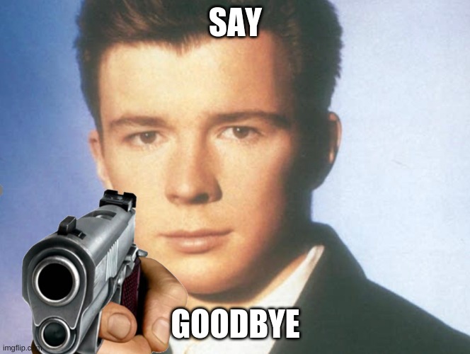 You know the rules and so do I. SAY GOODBYE. | SAY GOODBYE | image tagged in you know the rules and so do i say goodbye | made w/ Imgflip meme maker