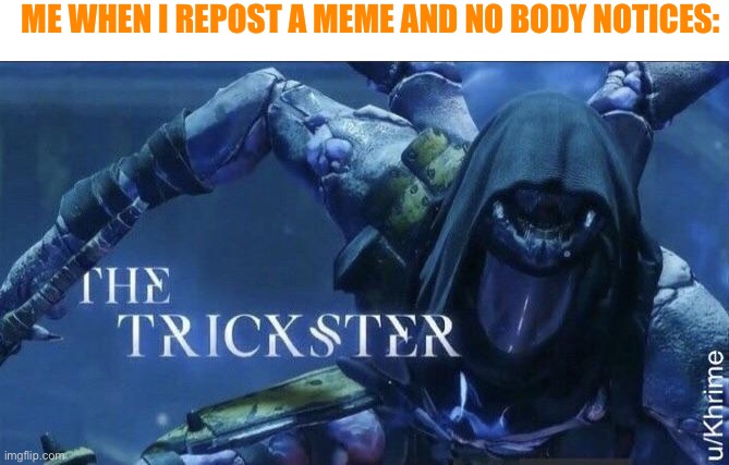 Imma tricky guy | ME WHEN I REPOST A MEME AND NO BODY NOTICES: | image tagged in the trickster | made w/ Imgflip meme maker