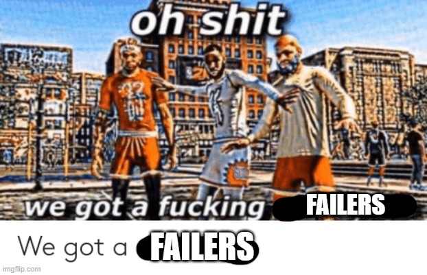 FAILERS FAILERS | made w/ Imgflip meme maker