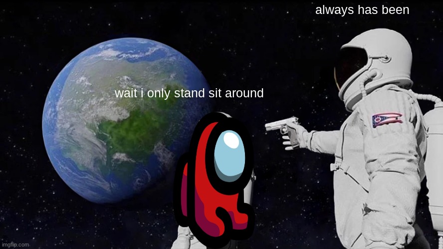 mini crewmate confused | always has been; wait i only stand sit around | image tagged in memes,always has been | made w/ Imgflip meme maker
