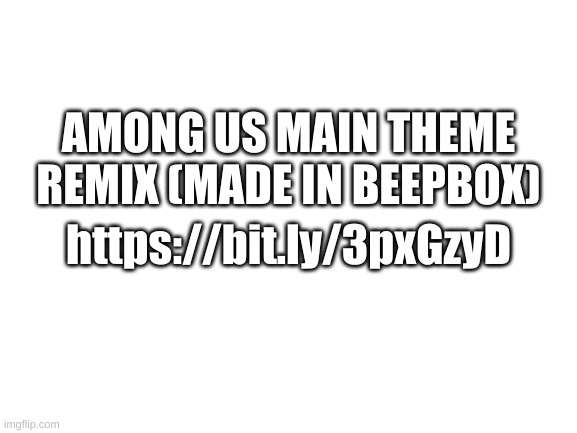 i was bored | AMONG US MAIN THEME REMIX (MADE IN BEEPBOX); https://bit.ly/3pxGzyD | image tagged in among us,remix,theme song,music | made w/ Imgflip meme maker