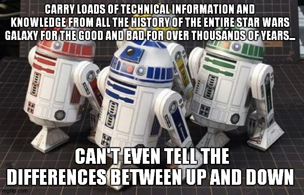 Star Wars Logic Part 1 (Droids) | CARRY LOADS OF TECHNICAL INFORMATION AND KNOWLEDGE FROM ALL THE HISTORY OF THE ENTIRE STAR WARS GALAXY FOR THE GOOD AND BAD FOR OVER THOUSANDS OF YEARS... CAN'T EVEN TELL THE DIFFERENCES BETWEEN UP AND DOWN | image tagged in memes,star wars,droids,r2 units,logic | made w/ Imgflip meme maker