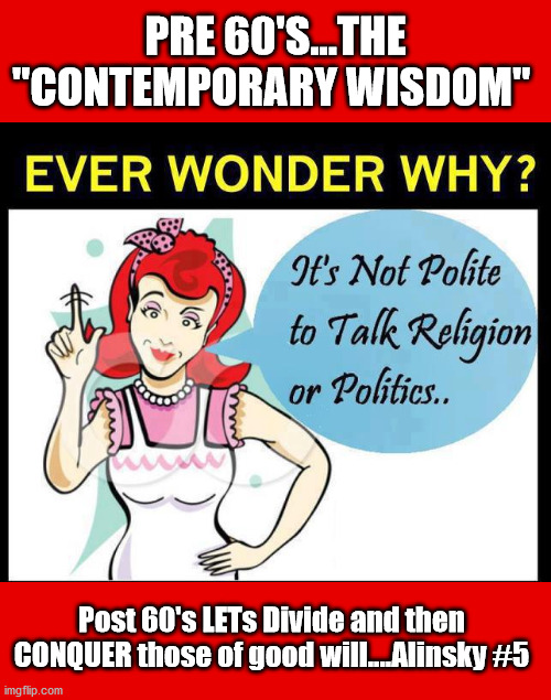 Don't talk Politics OR Religion ....the paradigm of divide and conquer | PRE 60'S...THE "CONTEMPORARY WISDOM"; Post 60's LETs Divide and then CONQUER those of good will....Alinsky #5 | image tagged in talking politics,talking religion,suckers r us,divide/conquer,obama | made w/ Imgflip meme maker