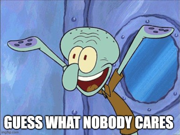 Guess What Squidward | GUESS WHAT NOBODY CARES | image tagged in guess what squidward | made w/ Imgflip meme maker