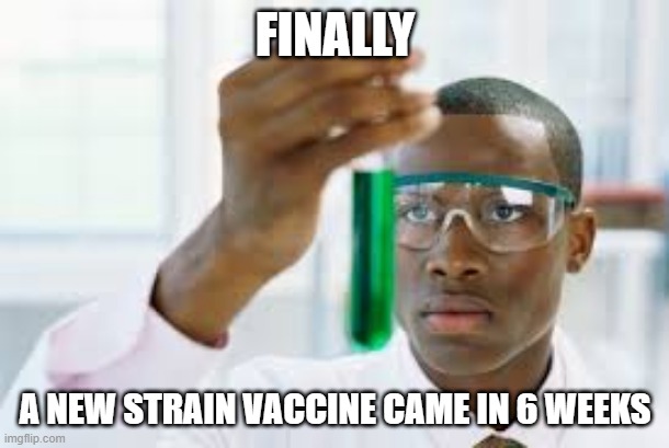 FINALLY | FINALLY A NEW STRAIN VACCINE CAME IN 6 WEEKS | image tagged in finally | made w/ Imgflip meme maker