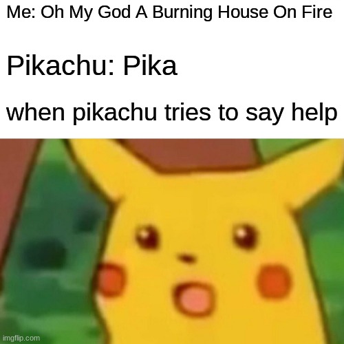 When theres a house on fire but u dont know if anybody needs help | Me: Oh My God A Burning House On Fire; Pikachu: Pika; when pikachu tries to say help | image tagged in memes,surprised pikachu | made w/ Imgflip meme maker