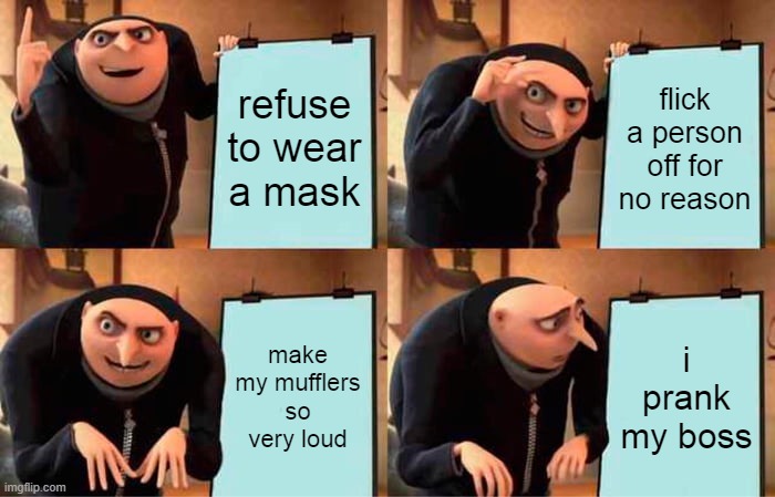 a kens plan | refuse to wear a mask; flick a person
off for no reason; make my mufflers so very loud; i prank my boss | image tagged in memes,gru's plan | made w/ Imgflip meme maker